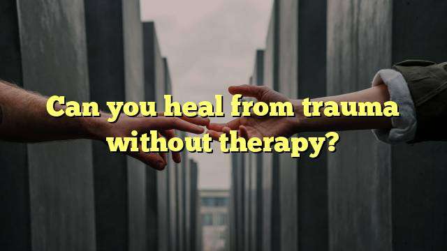 Can you heal from trauma without therapy?