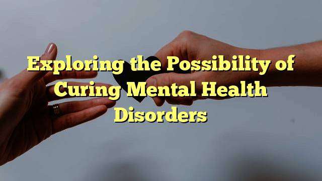 Exploring the Possibility of Curing Mental Health Disorders