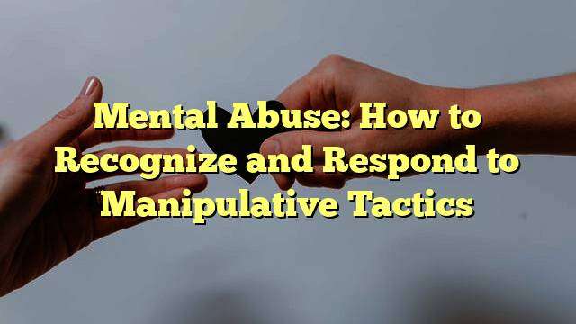 Mental Abuse: How to Recognize and Respond to Manipulative Tactics