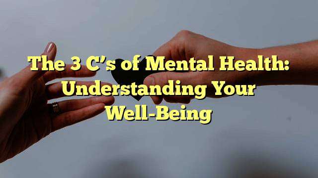 The 3 C’s of Mental Health: Understanding Your Well-Being