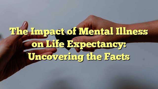 The Impact of Mental Illness on Life Expectancy: Uncovering the Facts