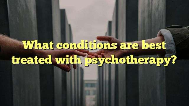 What conditions are best treated with psychotherapy?