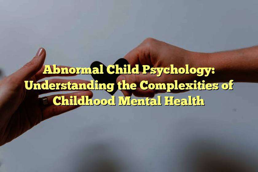 Abnormal Child Psychology: Understanding the Complexities of Childhood Mental Health