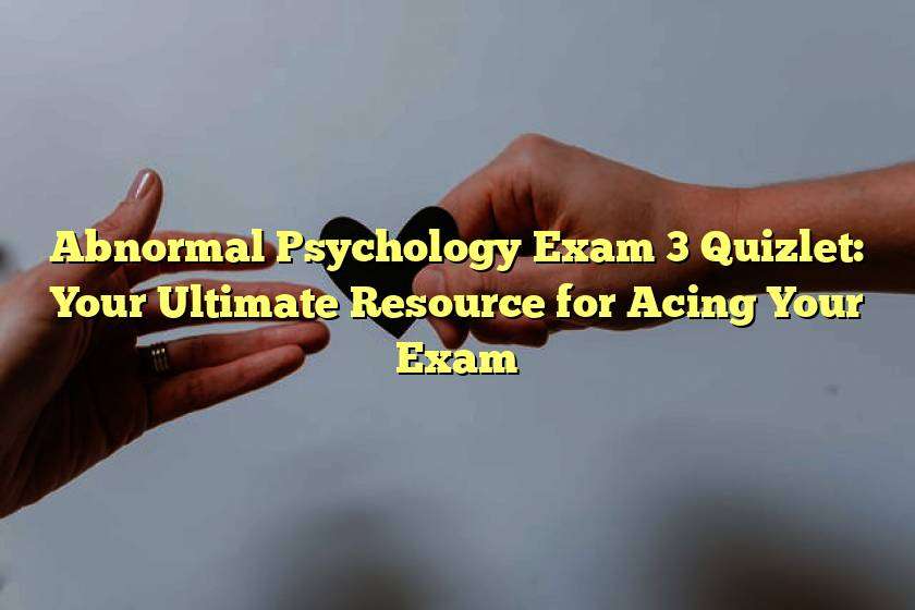 Abnormal Psychology Exam 3 Quizlet: Your Ultimate Resource for Acing Your Exam