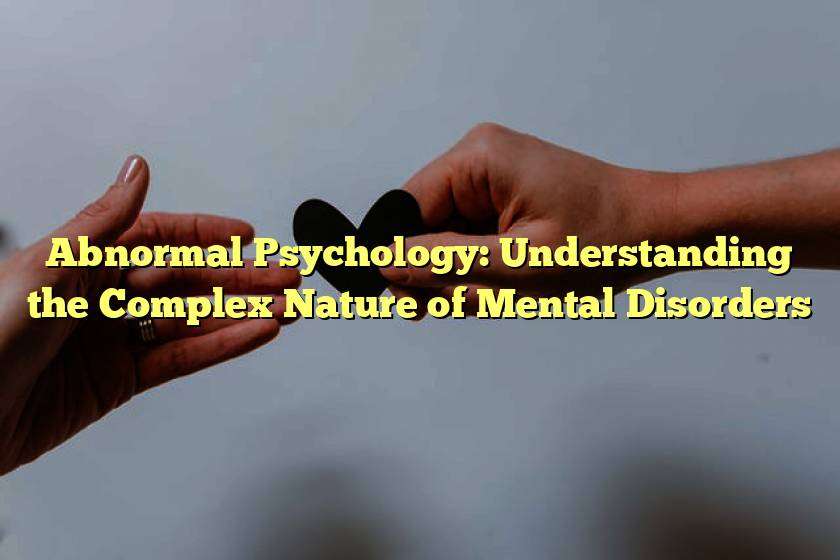 Abnormal Psychology: Understanding the Complex Nature of Mental Disorders