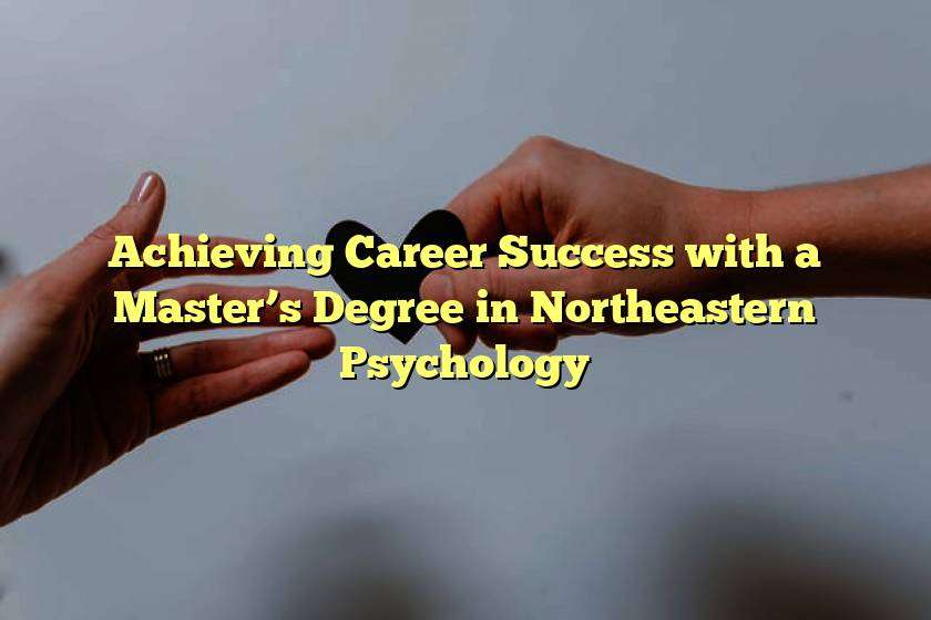 Achieving Career Success with a Master’s Degree in Northeastern Psychology