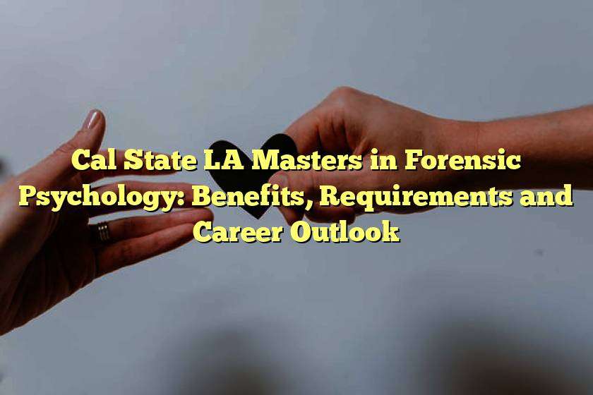 Cal State LA Masters in Forensic Psychology: Benefits, Requirements and Career Outlook