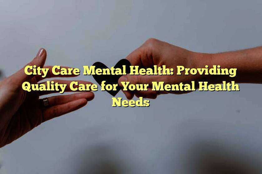 City Care Mental Health: Providing Quality Care for Your Mental Health Needs