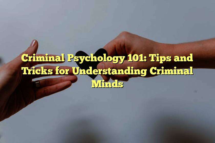 Criminal Psychology 101: Tips and Tricks for Understanding Criminal Minds