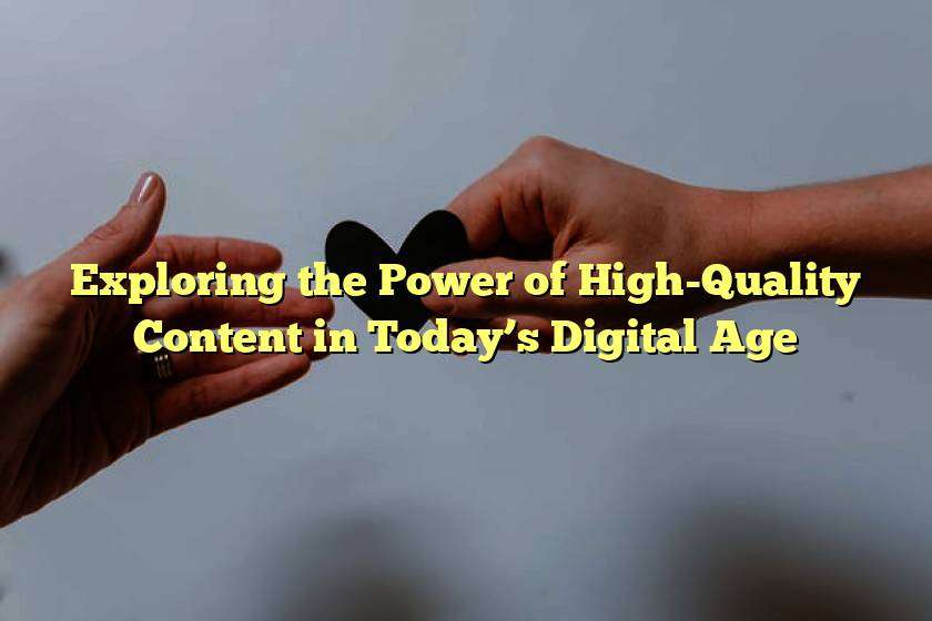Exploring the Power of High-Quality Content in Today’s Digital Age