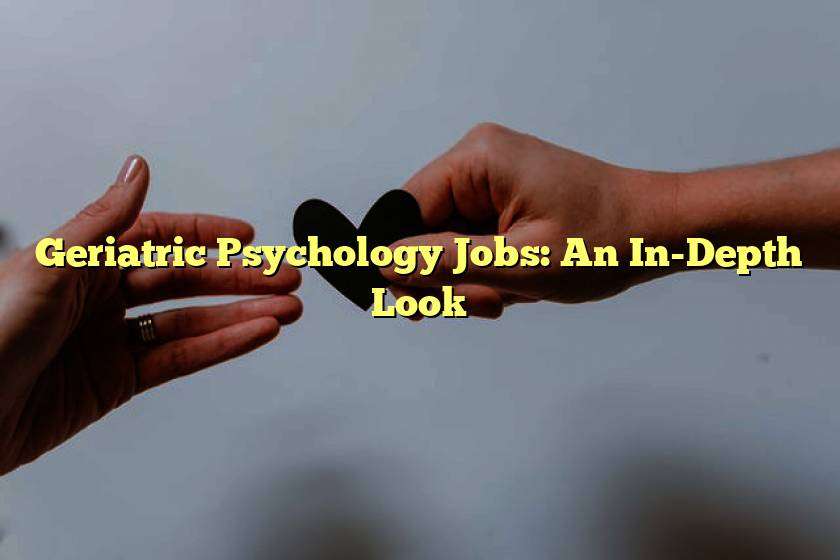 Geriatric Psychology Jobs: An In-Depth Look