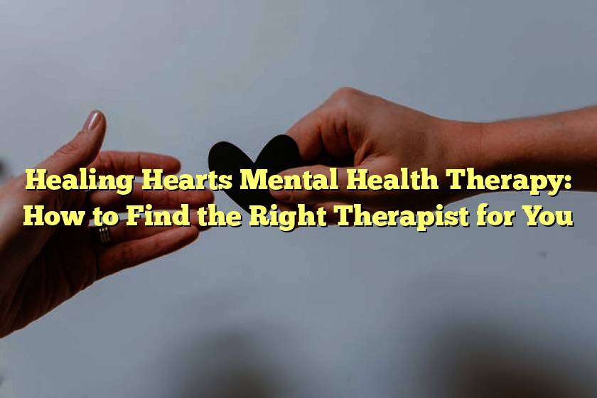 Healing Hearts Mental Health Therapy: How to Find the Right Therapist for You