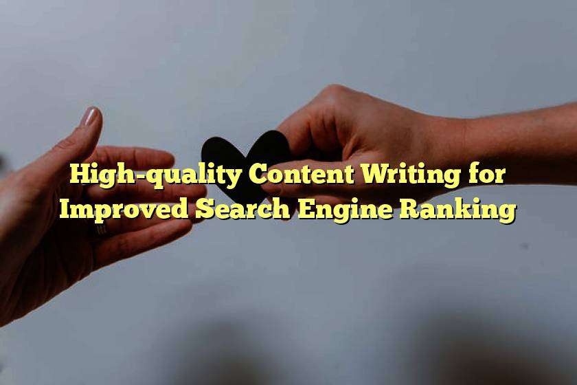 High-quality Content Writing for Improved Search Engine Ranking