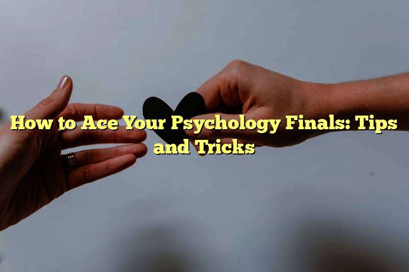 How to Ace Your Psychology Finals: Tips and Tricks