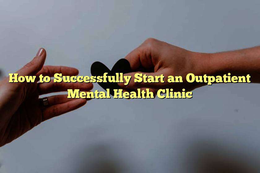 How to Successfully Start an Outpatient Mental Health Clinic