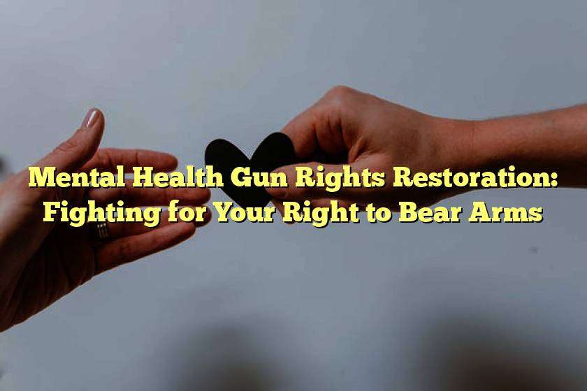 Mental Health Gun Rights Restoration: Fighting for Your Right to Bear Arms