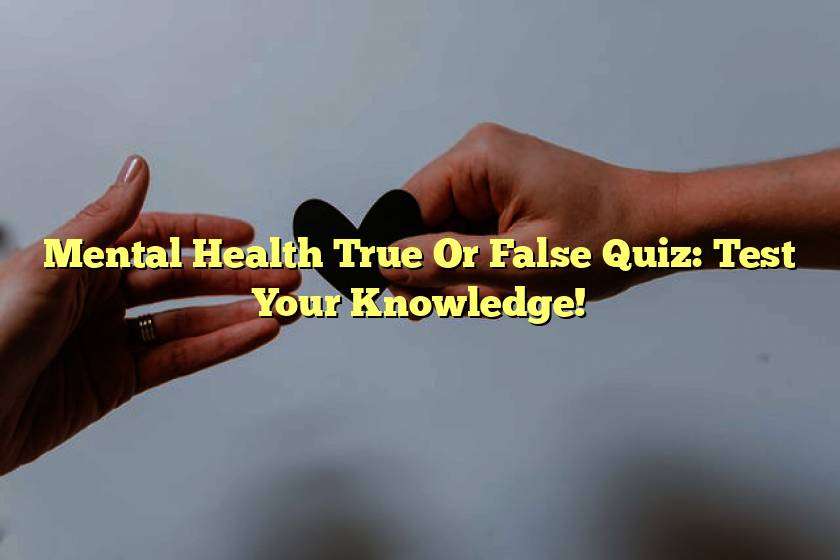 Mental Health True Or False Quiz: Test Your Knowledge!