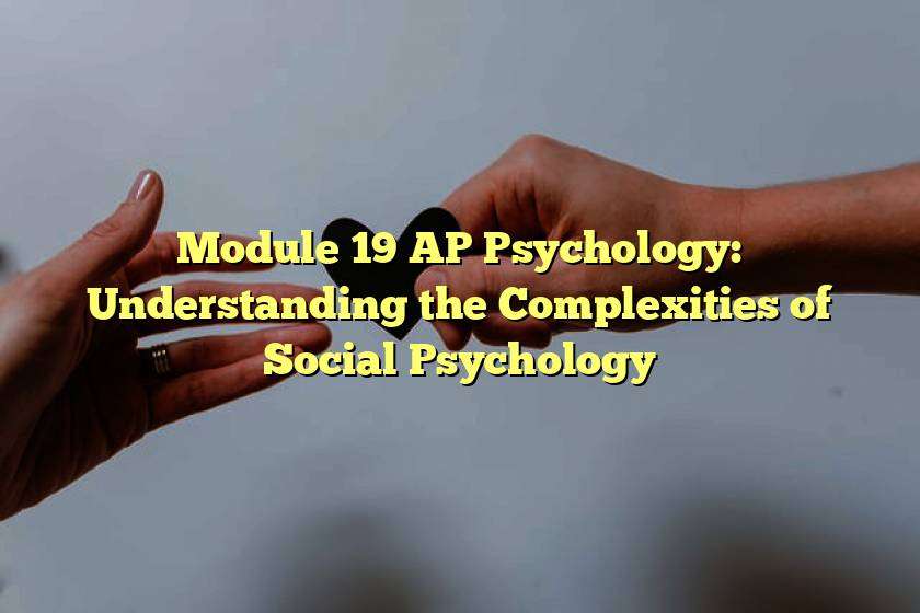 Module 19 AP Psychology: Understanding the Complexities of Social Psychology