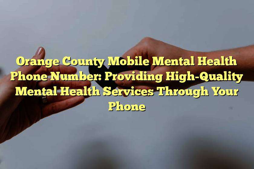 Orange County Mobile Mental Health Phone Number: Providing High-Quality Mental Health Services Through Your Phone