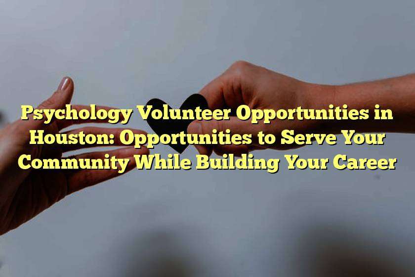 Psychology Volunteer Opportunities in Houston: Opportunities to Serve Your Community While Building Your Career