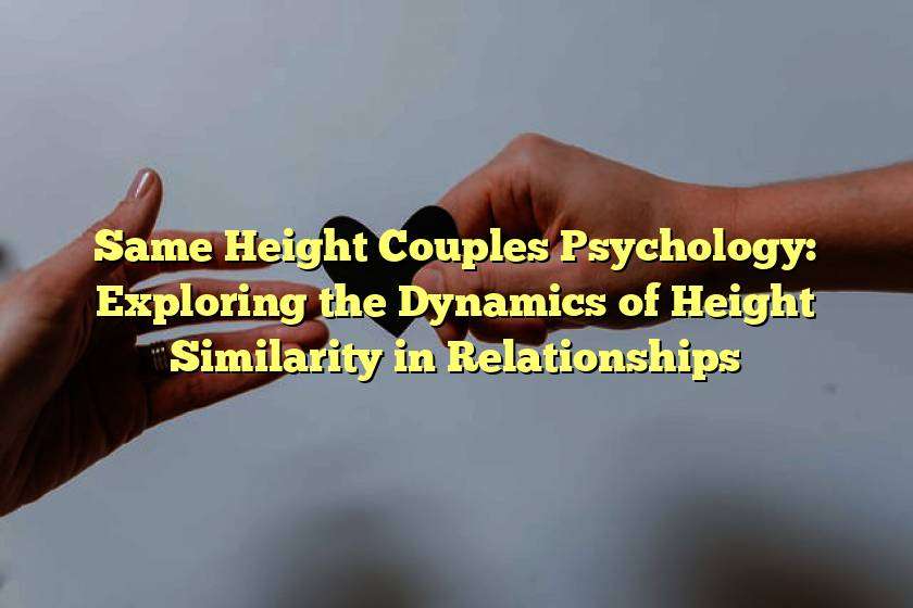 Same Height Couples Psychology: Exploring the Dynamics of Height Similarity in Relationships