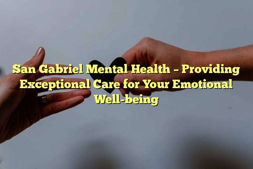 San Gabriel Mental Health – Providing Exceptional Care for Your Emotional Well-being