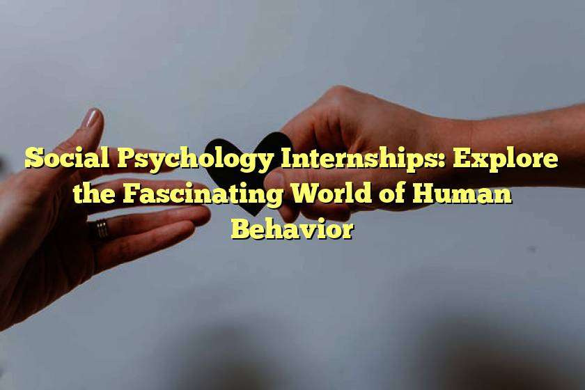 Social Psychology Internships: Explore the Fascinating World of Human Behavior
