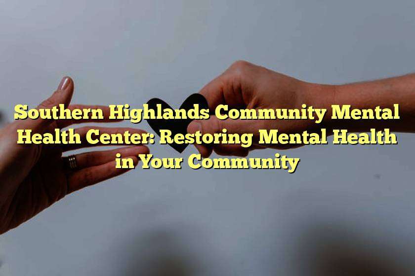 Southern Highlands Community Mental Health Center: Restoring Mental Health in Your Community