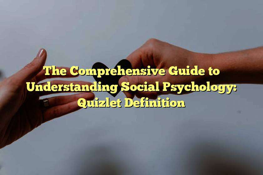 The Comprehensive Guide to Understanding Social Psychology Quizlet