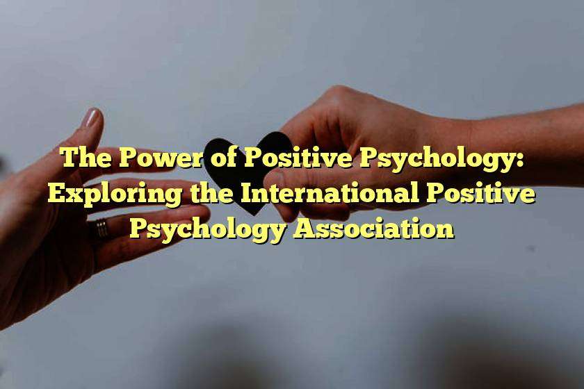 The Power of Positive Psychology: Exploring the International Positive Psychology Association