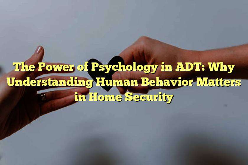 The Power of Psychology in ADT: Why Understanding Human Behavior Matters in Home Security