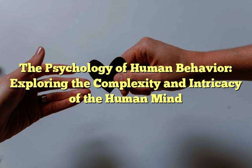 The Psychology of Human Behavior: Exploring the Complexity and Intricacy of the Human Mind