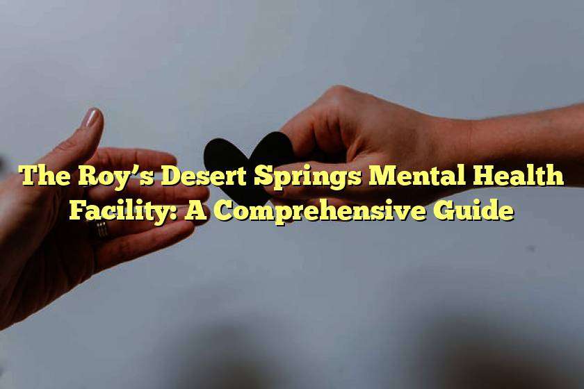 The Roy’s Desert Springs Mental Health Facility: A Comprehensive Guide
