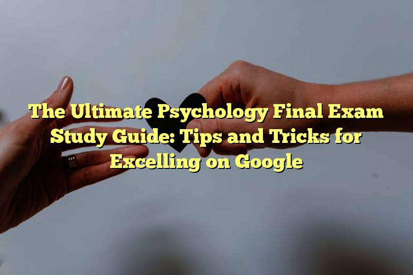 The Ultimate Psychology Final Exam Study Guide: Tips and Tricks for Excelling on Google