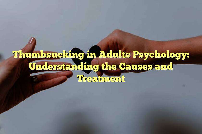 Thumbsucking in Adults Psychology: Understanding the Causes and Treatment