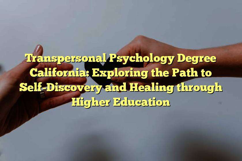 Transpersonal Psychology Degree California: Exploring the Path to Self-Discovery and Healing through Higher Education